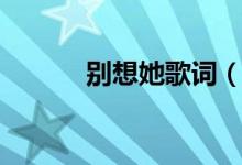 別想她歌詞（歌曲別想她歌詞）