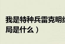 我是特種兵雷克明結(jié)局（我是特種兵雷克明結(jié)局是什么）