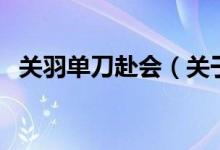 關(guān)羽單刀赴會(huì)（關(guān)于關(guān)羽單刀赴會(huì)的介紹）