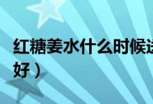 紅糖姜水什么時候送(紅糖姜水什么時候喝最好)