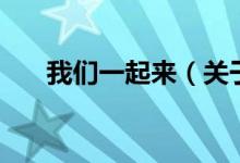 我們一起來(lái)（關(guān)于我們一起來(lái)的介紹）