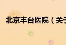 北京豐臺醫(yī)院（關于北京豐臺醫(yī)院的介紹）