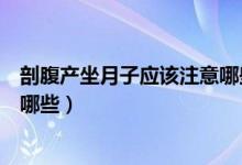 剖腹產(chǎn)坐月子應(yīng)該注意哪些事項（剖腹產(chǎn)坐月子注意事項有哪些）