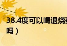 38.4度可以喝退燒藥嗎（38度4可以吃退燒藥嗎）