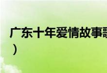 廣東十年愛情故事歌詞（無疑是很有心的歌詞）