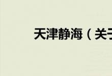 天津靜海(關(guān)于天津靜海的介紹)