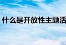 什么是開放性主題活動（什么是開放性氣胸）