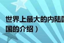 世界上最大的內(nèi)陸國（關(guān)于世界上最大的內(nèi)陸國的介紹）