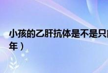 小孩的乙肝抗體是不是只能維持三年（兒童乙肝抗體保持幾年）