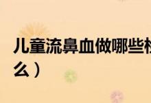 兒童流鼻血做哪些檢查（兒童流鼻血要檢查什么）