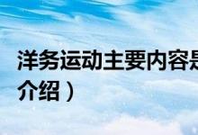 洋務(wù)運動主要內(nèi)容是什么（洋務(wù)運動主要內(nèi)容介紹）