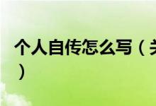 個人自傳怎么寫（關(guān)于個人自傳怎么寫的介紹）