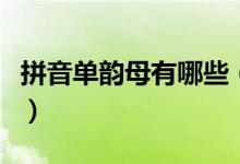 拼音單韻母有哪些（漢語拼音里有幾個(gè)單韻母）