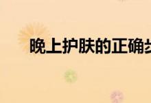 晚上護膚的正確步驟（分為以下幾步）