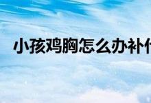 小孩雞胸怎么辦補什么（小孩雞胸怎么辦）