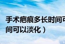 手術(shù)疤痕多長時間可以沾水(手術(shù)疤痕多長時間可以淡化)