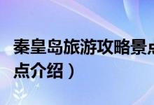 秦皇島旅游攻略景點(diǎn)推薦（秦皇島旅游攻略景點(diǎn)介紹）