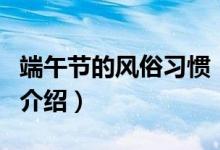 端午節(jié)的風俗習慣（關于端午節(jié)的風俗習慣的介紹）