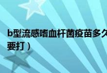 b型流感嗜血桿菌疫苗多久能打（b型流感嗜血桿菌疫苗要不要打）