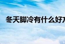 冬天腳冷有什么好方法（冬天腳冷怎么辦）