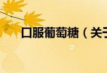 口服葡萄糖（關(guān)于口服葡萄糖的介紹）