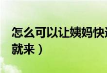 怎么可以讓姨媽快速的來(怎么讓姨媽5分鐘就來)