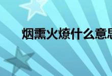 煙熏火燎什么意思（什么是煙熏火燎）