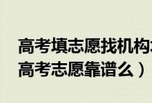 高考填志愿找機構填好不好（2022找機構填高考志愿靠譜么）