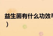 益生菌有什么功效與用途(益生菌有什么功效)