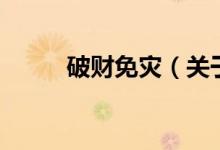 破財(cái)免災(zāi)（關(guān)于破財(cái)免災(zāi)的介紹）