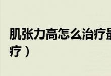 肌張力高怎么治療最佳時(shí)間（肌張力高怎么治療）