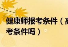 健康師報考條件（高級健康管理師需要什么報考條件嗎）
