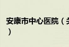 安康市中心醫(yī)院（關(guān)于安康市中心醫(yī)院的介紹）