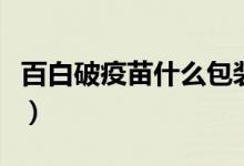 百白破疫苗什么包裝（百白破疫苗什么時(shí)候打）