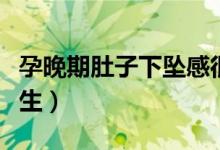 孕晚期肚子下墜感很強（孕晚期肚子下墜多久生）