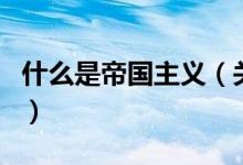 什么是帝國主義（關(guān)于什么是帝國主義的介紹）