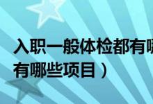 入職一般體檢都有哪些項(xiàng)目（一般入職體檢都有哪些項(xiàng)目）