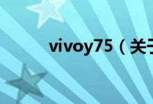 vivoy75（關(guān)于vivoy75的介紹）