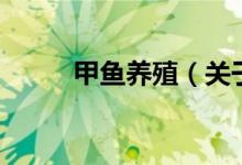 甲魚養(yǎng)殖（關(guān)于甲魚養(yǎng)殖的介紹）
