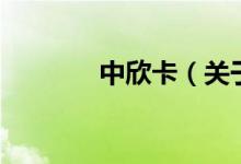 中欣卡（關于中欣卡的介紹）