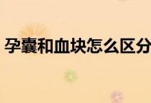 孕囊和血塊怎么區(qū)分（孕囊和血塊怎么辨別）