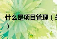 什么是項目管理（關(guān)于什么是項目管理的介紹）