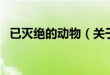 已滅絕的動(dòng)物（關(guān)于已滅絕的動(dòng)物的介紹）