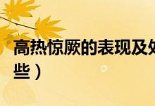 高熱驚厥的表現(xiàn)及處理（高熱驚厥的表現(xiàn)有哪些）