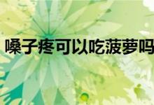 嗓子疼可以吃菠蘿嗎（嗓子疼吃菠蘿可以嗎）