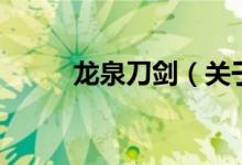 龍泉刀劍（關(guān)于龍泉刀劍的介紹）