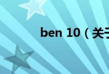 ben 10（關(guān)于ben 10的介紹）