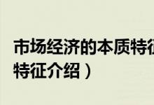 市場(chǎng)經(jīng)濟(jì)的本質(zhì)特征是什么（市場(chǎng)經(jīng)濟(jì)的本質(zhì)特征介紹）