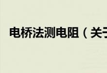 電橋法測電阻（關(guān)于電橋法測電阻的介紹）
