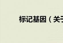 標(biāo)記基因（關(guān)于標(biāo)記基因的介紹）